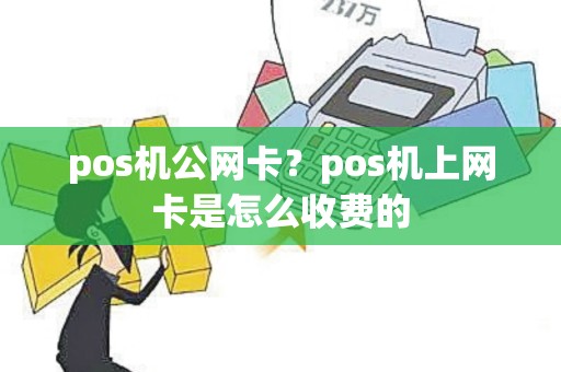 pos机公网卡？pos机上网卡是怎么收费的