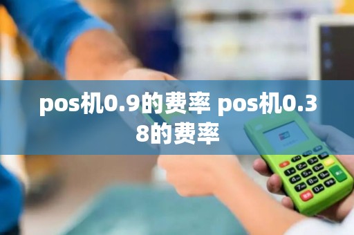 pos机0.9的费率 pos机0.38的费率