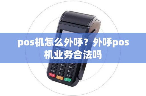 pos机怎么外呼？外呼pos机业务合法吗