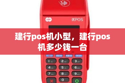 建行pos机小型，建行pos机多少钱一台