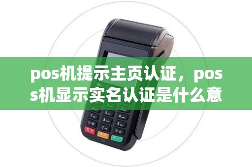 pos机提示主页认证，poss机显示实名认证是什么意思