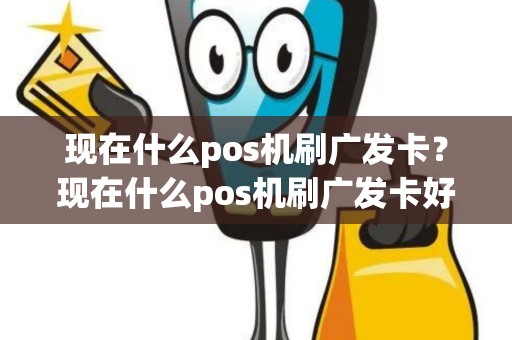 现在什么pos机刷广发卡？现在什么pos机刷广发卡好用