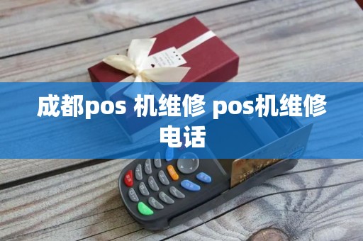 成都pos 机维修 pos机维修电话