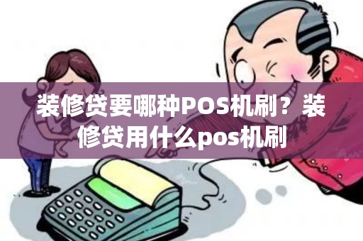 装修贷要哪种POS机刷？装修贷用什么pos机刷
