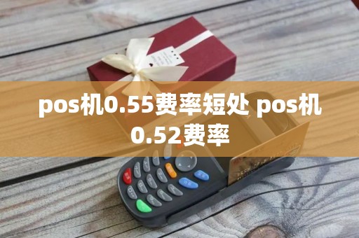 pos机0.55费率短处 pos机0.52费率 pos机0.55费率短处 pos机0.52费率