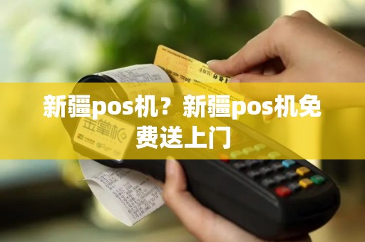 新疆pos机？新疆pos机免费送上门