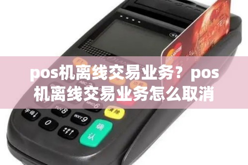 pos机离线交易业务？pos机离线交易业务怎么取消