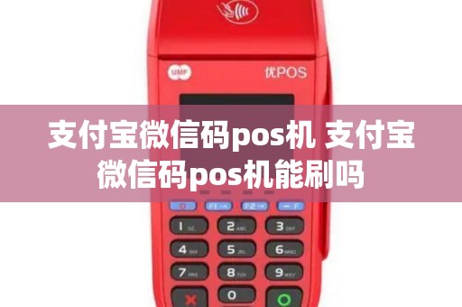 支付宝微信码pos机 支付宝微信码pos机能刷吗