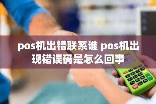 pos机出错联系谁 pos机出现错误码是怎么回事