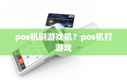 pos机刷游戏机?pos机打游戏 pos机刷游戏机?pos机打游戏