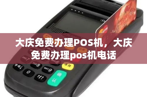 大庆免费办理POS机，大庆免费办理pos机电话