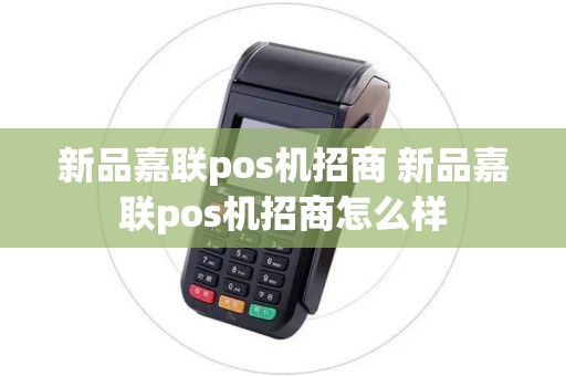 新品嘉联pos机招商 新品嘉联pos机招商怎么样