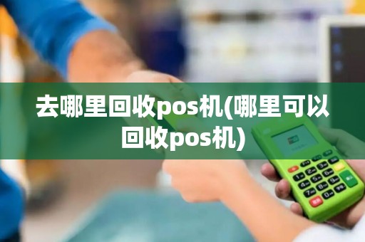 去哪里回收pos机(哪里可以回收pos机)
