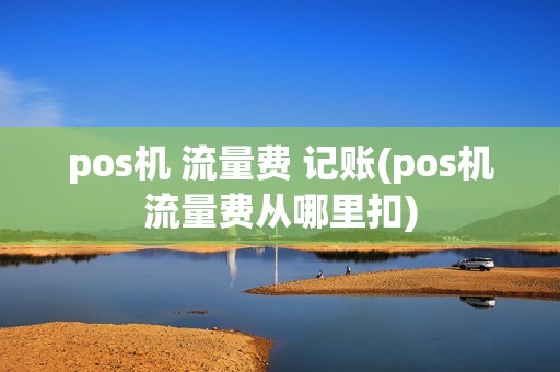 pos机 流量费 记账(pos机流量费从哪里扣)