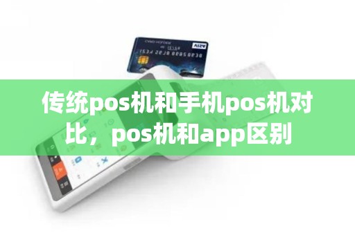 传统pos机和手机pos机对比，pos机和app区别