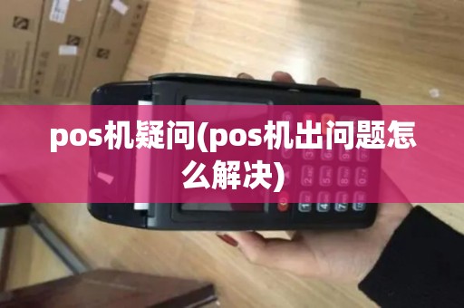 pos机疑问(pos机出问题怎么解决)