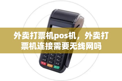 外卖打票机pos机，外卖打票机连接需要无线网吗