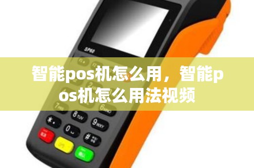 智能pos机怎么用，智能pos机怎么用法视频
