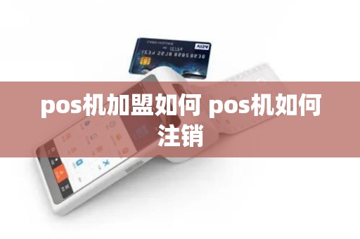 pos机加盟如何 pos机如何注销