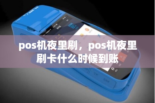 pos机夜里刷，pos机夜里刷卡什么时候到账