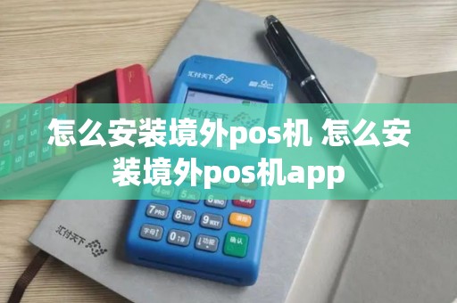 怎么安装境外pos机 怎么安装境外pos机app