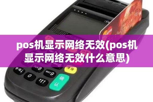 pos机显示网络无效(pos机显示网络无效什么意思)