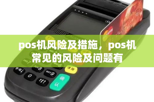 pos机风险及措施，pos机常见的风险及问题有