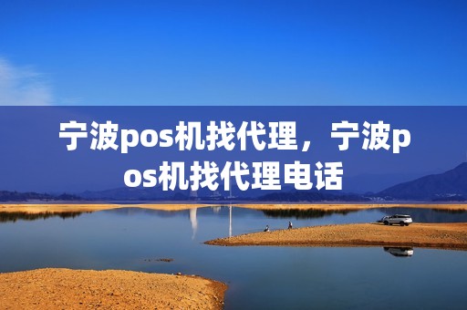 宁波pos机找代理，宁波pos机找代理电话