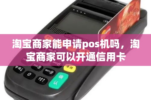 淘宝商家能申请pos机吗，淘宝商家可以开通信用卡