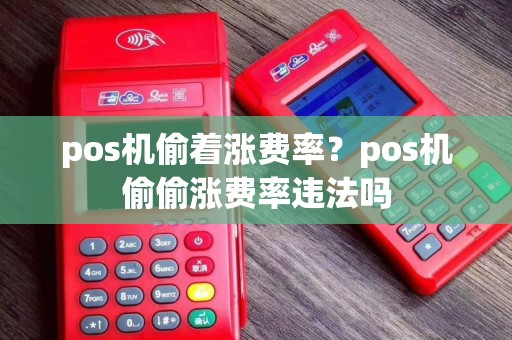 pos机偷着涨费率？pos机偷偷涨费率违法吗