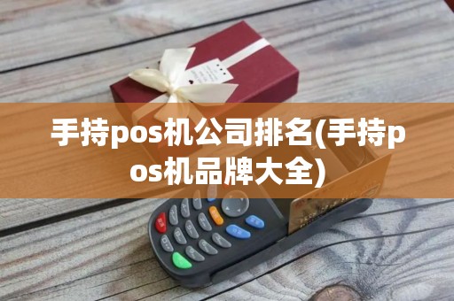 手持pos机公司排名(手持pos机品牌大全)