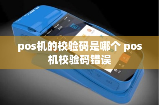 pos机的校验码是哪个 pos机校验码错误