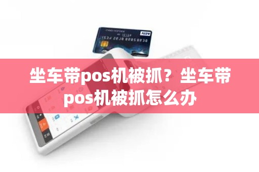 坐车带pos机被抓？坐车带pos机被抓怎么办