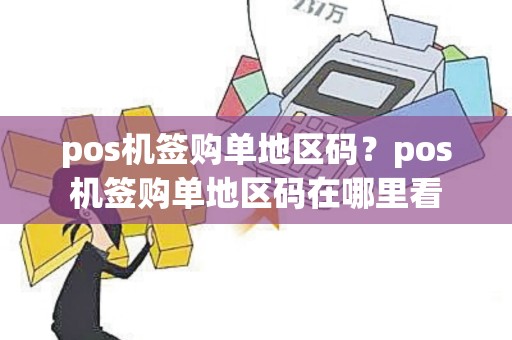 pos机签购单地区码？pos机签购单地区码在哪里看