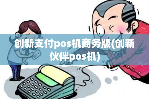 创新支付pos机商务版(创新伙伴pos机)
