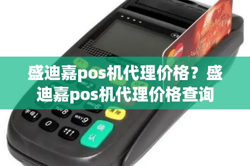 盛迪嘉pos机代理价格？盛迪嘉pos机代理价格查询