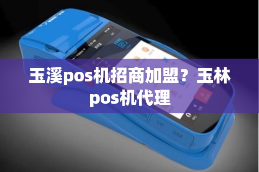 玉溪pos机招商加盟？玉林pos机代理