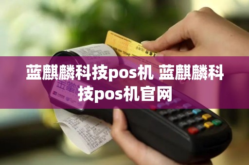 蓝麒麟科技pos机 蓝麒麟科技pos机官网