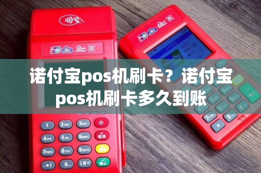 诺付宝pos机刷卡？诺付宝pos机刷卡多久到账