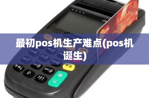 最初pos机生产难点(pos机诞生)