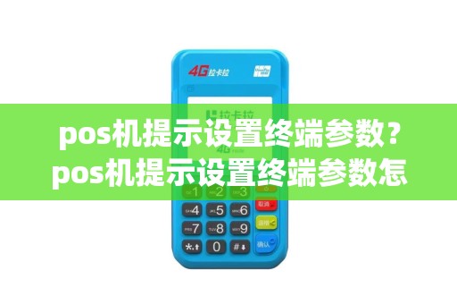 pos机提示设置终端参数？pos机提示设置终端参数怎么办