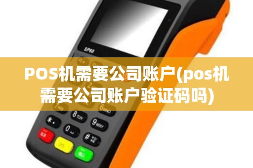 POS机需要公司账户(pos机需要公司账户验证码吗)