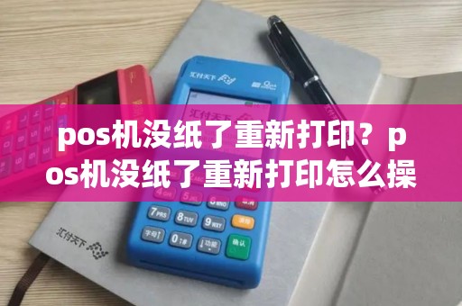 pos机没纸了重新打印？pos机没纸了重新打印怎么操作