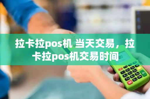 拉卡拉pos机 当天交易，拉卡拉pos机交易时间