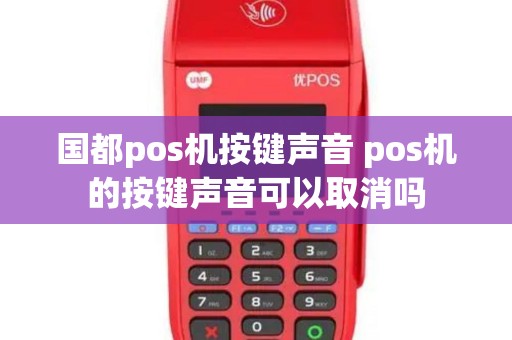 国都pos机按键声音 pos机的按键声音可以取消吗