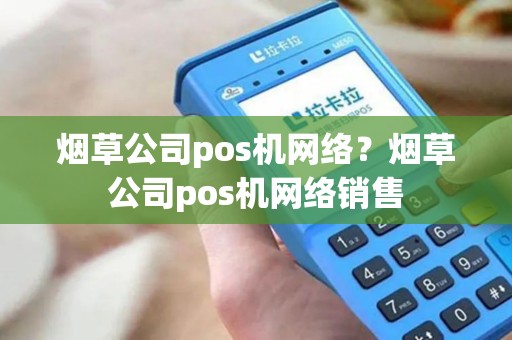 烟草公司pos机网络？烟草公司pos机网络销售