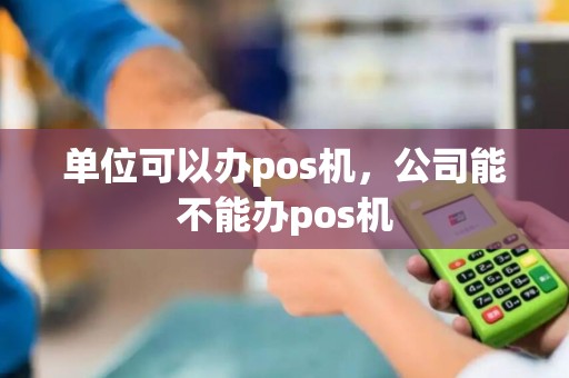 单位可以办pos机，公司能不能办pos机