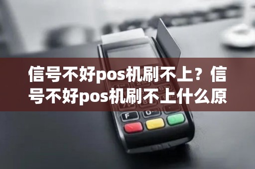 信号不好pos机刷不上？信号不好pos机刷不上什么原因