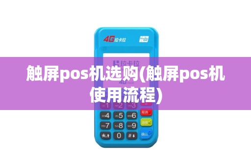 触屏pos机选购(触屏pos机使用流程)