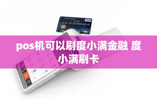 pos机可以刷度小满金融 度小满刷卡